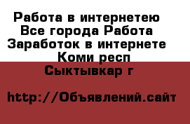 Работа в интернетею - Все города Работа » Заработок в интернете   . Коми респ.,Сыктывкар г.